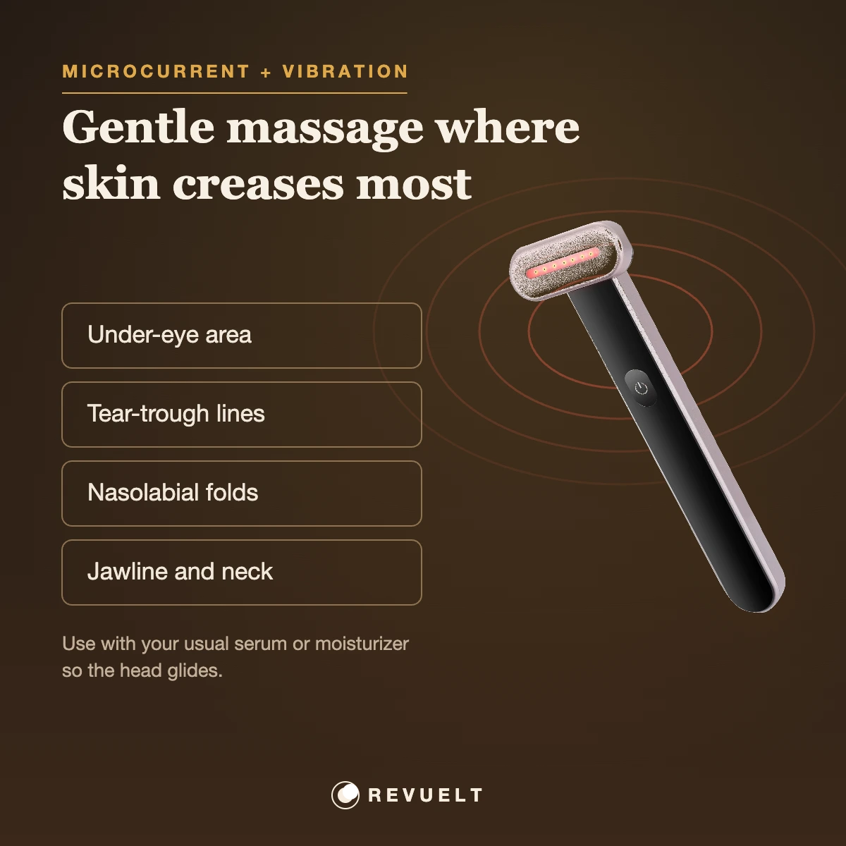 Microcurrent and vibration massage target areas: under-eye, tear trough, nasolabial folds, jawline and neck
